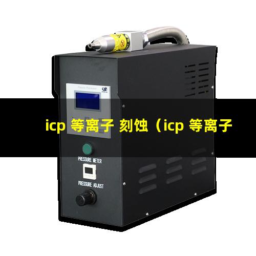 icp 等离子 刻蚀（icp 等离子体 电感耦合 高频发生器）